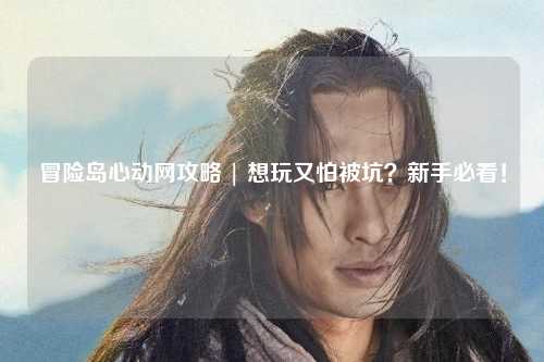 冒险岛心动网攻略 | 想玩又怕被坑?新手必看!
