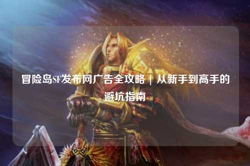 冒险岛SF发布网广告全攻略 | 从新手到高手的避坑指南