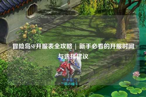 冒险岛SF开服表全攻略 | 新手必看的开服时间与选择建议