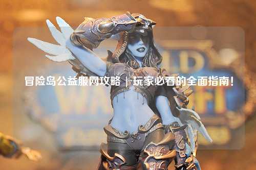冒险岛公益服网攻略 | 玩家必看的全面指南!