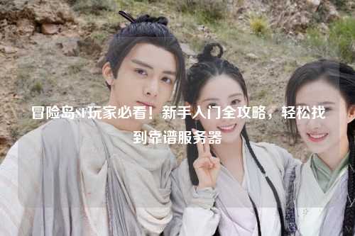 冒险岛SF玩家必看!新手入门全攻略,轻松找到靠谱服务器