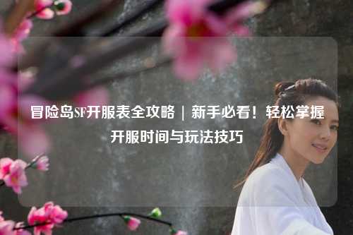 冒险岛SF开服表全攻略 | 新手必看!轻松掌握开服时间与玩法技巧