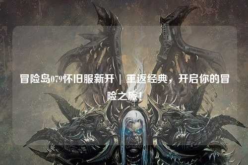 冒险岛079怀旧服新开 | 重返经典,开启你的冒险之旅!