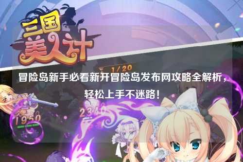 冒险岛新手必看新开冒险岛发布网攻略全解析，轻松上手不迷路！