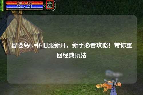 冒险岛079怀旧服新开,新手必看攻略!带你重回经典玩法