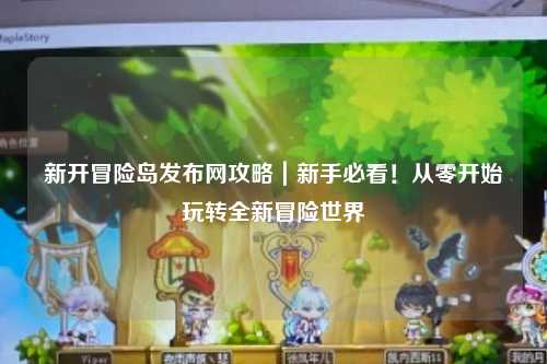 新开冒险岛发布网攻略｜新手必看！从零开始玩转全新冒险世界