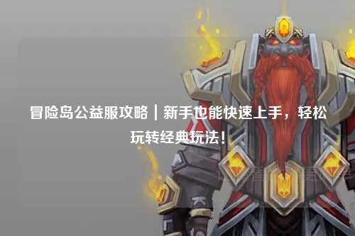 冒险岛公益服攻略|新手也能快速上手,轻松玩转经典玩法!