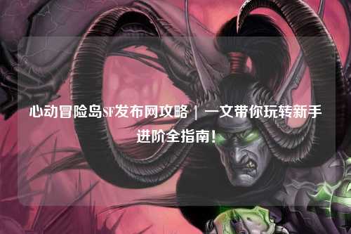 心动冒险岛SF发布网攻略 | 一文带你玩转新手进阶全指南！