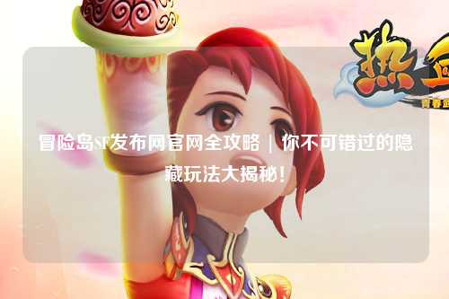 冒险岛SF发布网官网全攻略 | 你不可错过的隐藏玩法大揭秘!