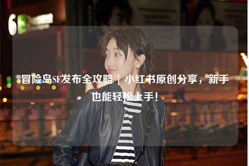 冒险岛SF发布全攻略 | 小红书原创分享,新手也能轻松上手!