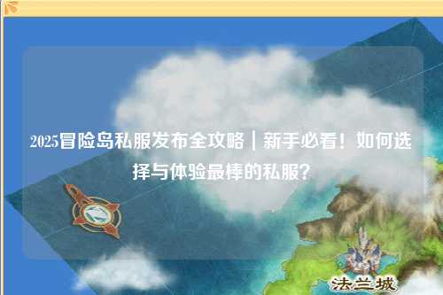 2025冒险岛私服发布全攻略｜新手必看！如何选择与体验最棒的私服？
