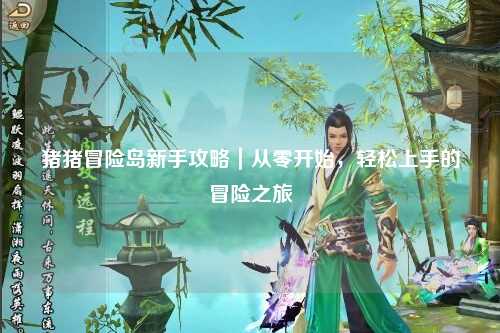 猪猪冒险岛新手攻略|从零开始,轻松上手的冒险之旅✨