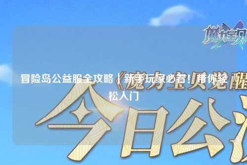 冒险岛公益服全攻略|新手玩家必看!带你轻松入门