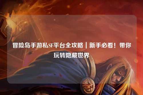 冒险岛手游私SF平台全攻略|新手必看!带你玩转隐藏世界