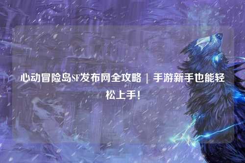 心动冒险岛SF发布网全攻略 | 手游新手也能轻松上手！