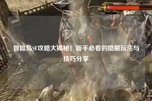 冒险岛SF攻略大揭秘!新手必看的隐藏玩法与技巧分享