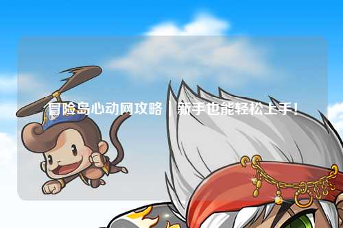 冒险岛心动网攻略｜新手也能轻松上手！