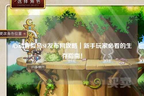 心动冒险岛SF发布网攻略|新手玩家必看的生存指南!