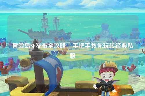 冒险岛SF发布全攻略 | 手把手教你玩转经典私服