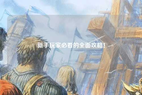 新手玩家必看的全面攻略!