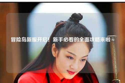 冒险岛新服开启!新手必看的全面攻略来啦~