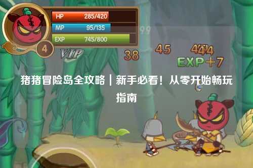 猪猪冒险岛全攻略|新手必看!从零开始畅玩指南