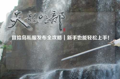 冒险岛私服发布全攻略|新手也能轻松上手!