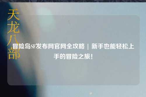 冒险岛SF发布网官网全攻略 | 新手也能轻松上手的冒险之旅!