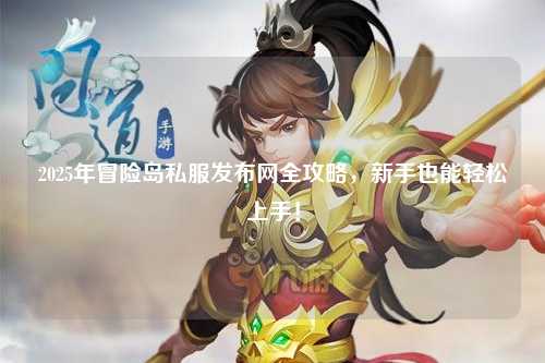 2025年冒险岛私服发布网全攻略,新手也能轻松上手!