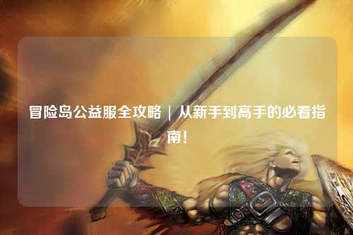 冒险岛公益服全攻略 | 从新手到高手的必看指南!