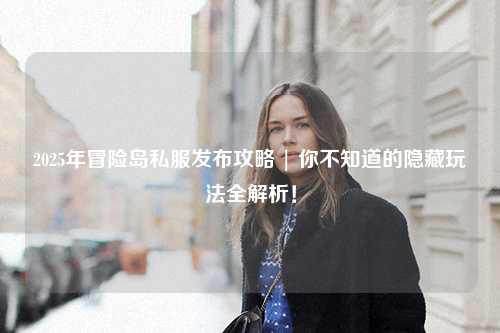 2025年冒险岛私服发布攻略 | 你不知道的隐藏玩法全解析!