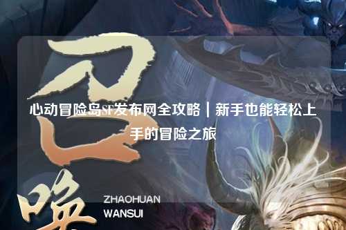 心动冒险岛SF发布网全攻略|新手也能轻松上手的冒险之旅