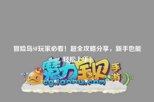 冒险岛SF玩家必看！超全攻略分享，新手也能轻松上手！