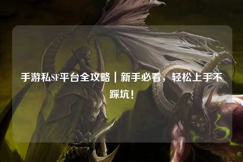 手游私SF平台全攻略|新手必看,轻松上手不踩坑!