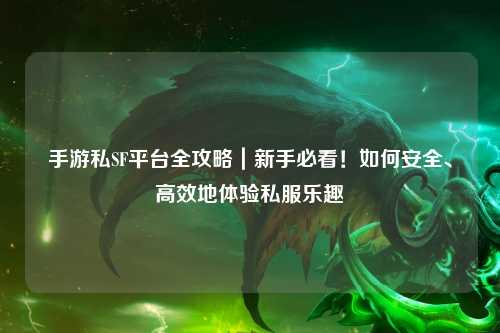 手游私SF平台全攻略|新手必看!如何安全、高效地体验私服乐趣
