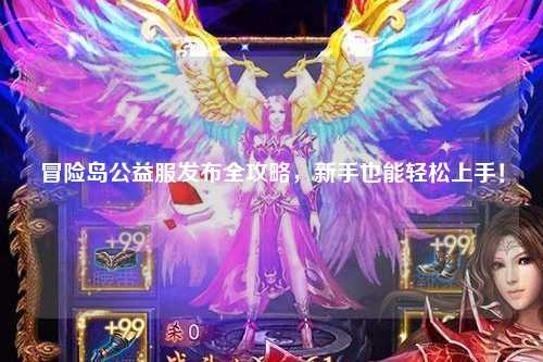 冒险岛公益服发布全攻略,新手也能轻松上手!
