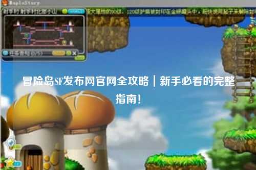 冒险岛SF发布网官网全攻略|新手必看的完整指南!