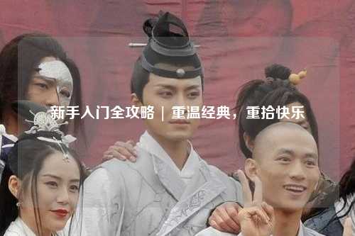 新手入门全攻略 | 重温经典,重拾快乐