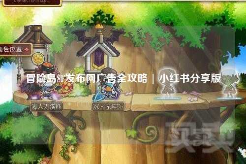 冒险岛SF发布网广告全攻略 | 小红书分享版