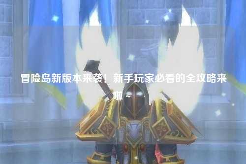 冒险岛新版本来袭!新手玩家必看的全攻略来啦~✨