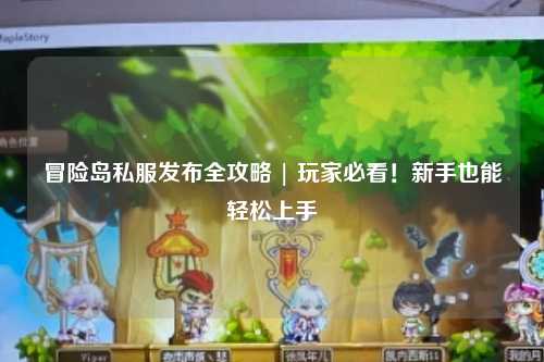 冒险岛私服发布全攻略 | 玩家必看!新手也能轻松上手