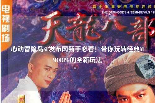 心动冒险岛SF发布网新手必看!带你玩转经典MMORPG的全新玩法