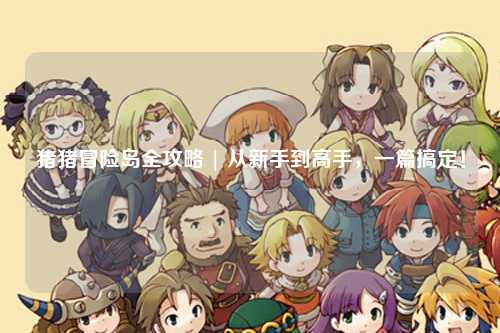 猪猪冒险岛全攻略 | 从新手到高手,一篇搞定!