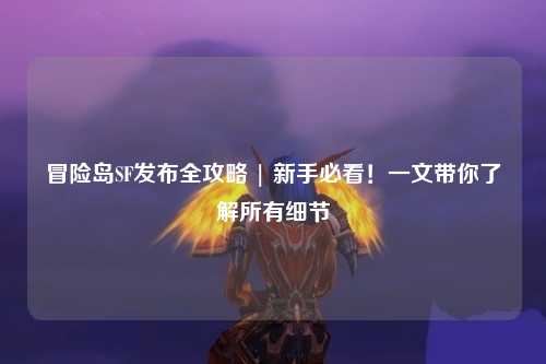 冒险岛SF发布全攻略 | 新手必看!一文带你了解所有细节