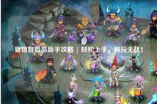 猪猪冒险岛新手攻略 | 轻松上手，畅玩无忧！