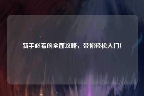新手必看的全面攻略,带你轻松入门!