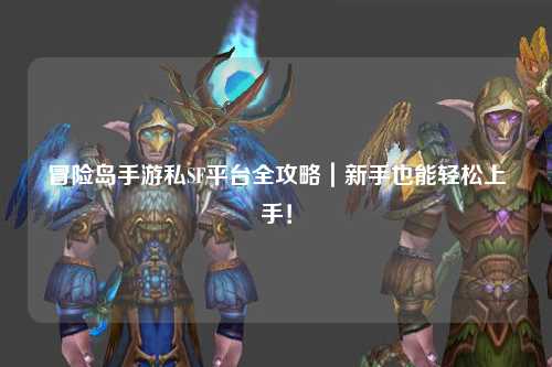 冒险岛手游私SF平台全攻略|新手也能轻松上手!