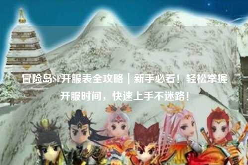 冒险岛SF开服表全攻略|新手必看!轻松掌握开服时间,快速上手不迷路!