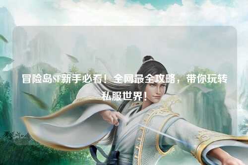 冒险岛SF新手必看!全网最全攻略,带你玩转私服世界!
