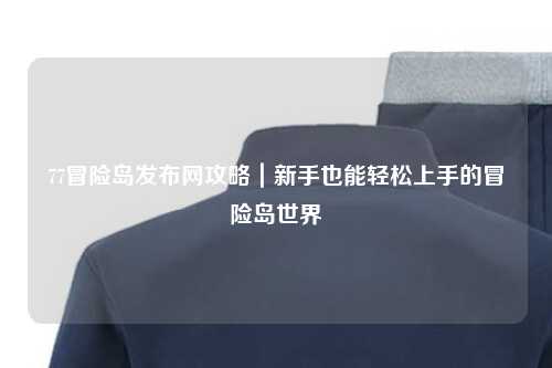 77冒险岛发布网攻略｜新手也能轻松上手的冒险岛世界